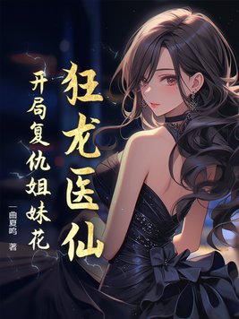 狂龙医仙:开局复仇姐妹花 一曲夏鸣