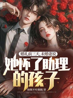 婚礼前三天未婚妻说她怀了助理的孩子怎么办