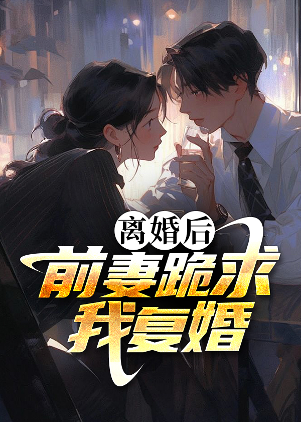 离婚后前妻跪求我复婚短剧