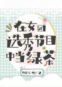 在女团选秀节目中当绿茶格格党